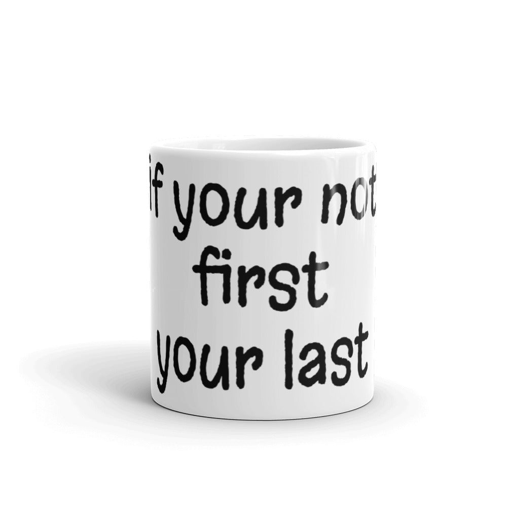 White glossy mug (if your not first your last)