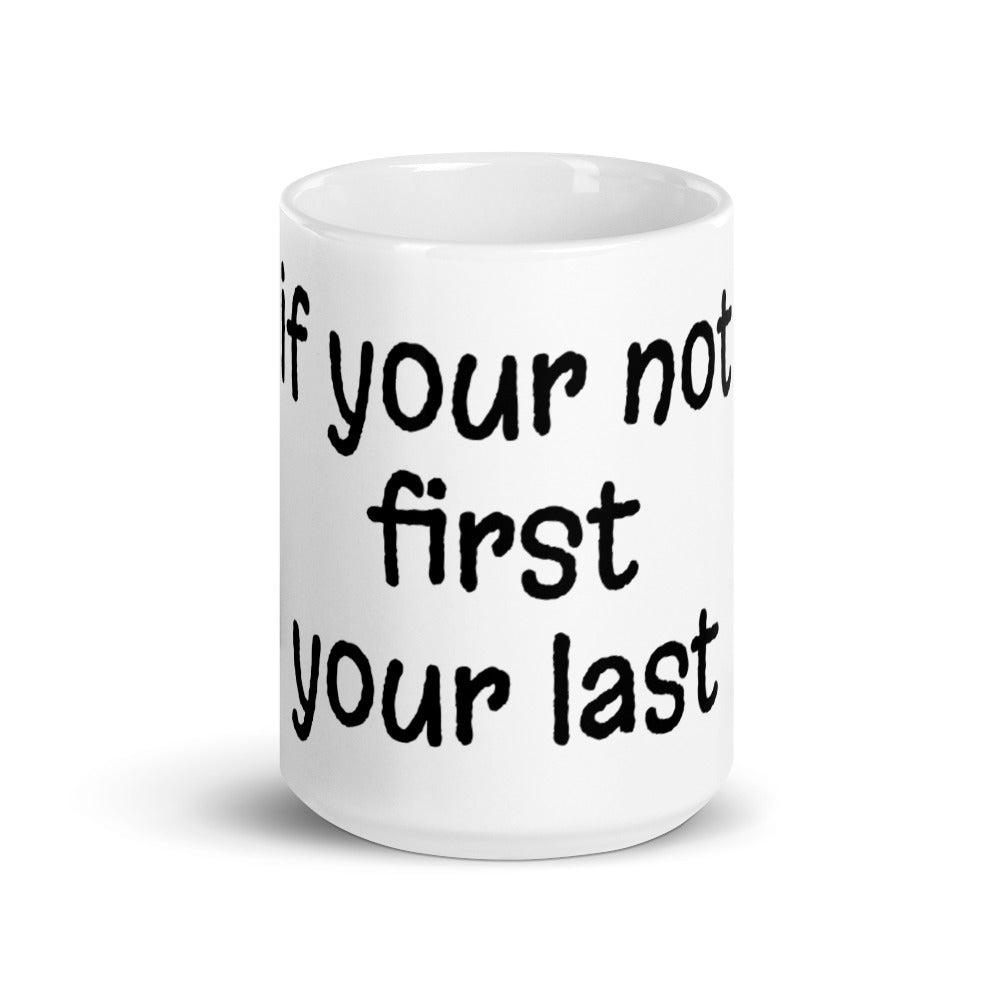 White glossy mug (if your not first your last)
